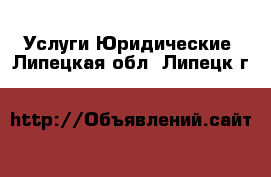 Услуги Юридические. Липецкая обл.,Липецк г.